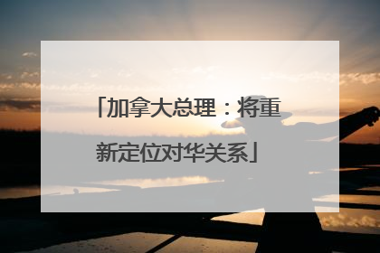 加拿大总理：将重新定位对华关系