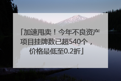 加速甩卖！今年不良资产项目挂牌数已超540个，价格最低至0.2折
