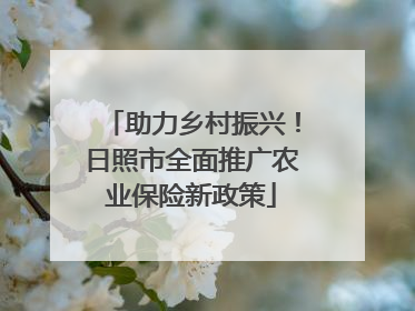 助力乡村振兴！日照市全面推广农业保险新政策