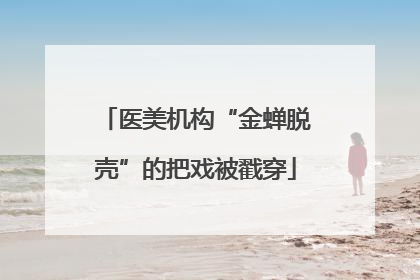医美机构“金蝉脱壳”的把戏被戳穿