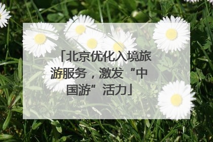 北京优化入境旅游服务，激发“中国游”活力