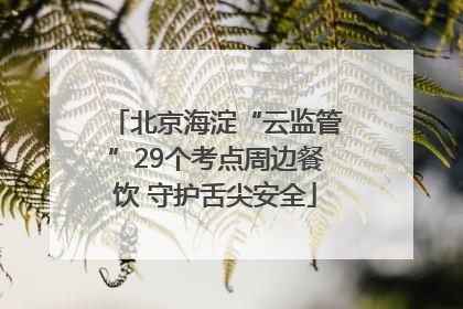 北京海淀“云监管”29个考点周边餐饮 守护舌尖安全