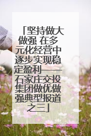 坚持做大做强 在多元化经营中逐步实现稳定盈利——石家庄交投集团做优做强典型报道之三