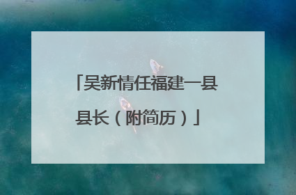 吴新情任福建一县县长（附简历）