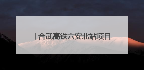 合武高铁六安北站项目进展如何？记者实探