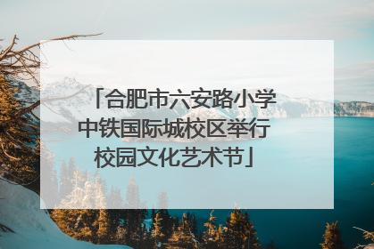 合肥市六安路小学中铁国际城校区举行校园文化艺术节