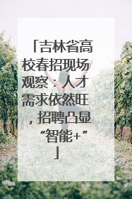 吉林省高校春招现场观察：人才需求依然旺，招聘凸显“智能+”