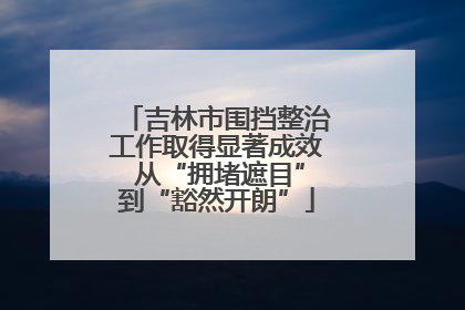 吉林市围挡整治工作取得显著成效 从“拥堵遮目”到“豁然开朗”