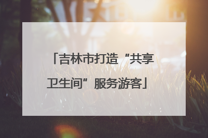 吉林市打造“共享卫生间”服务游客