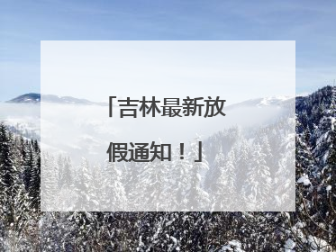 吉林最新放假通知！