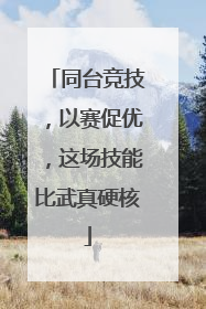同台竞技，以赛促优，这场技能比武真硬核