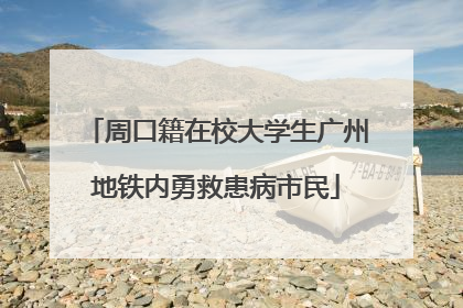 周口籍在校大学生广州地铁内勇救患病市民