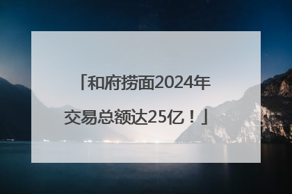和府捞面2024年交易总额达25亿！