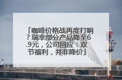 咖啡价格战再度打响？瑞幸部分产品降至6.9元，公司回应：双节福利，并非降价