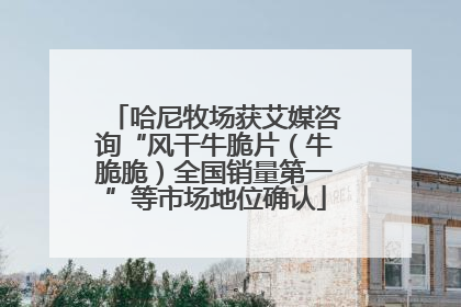 哈尼牧场获艾媒咨询“风干牛脆片（牛脆脆）全国销量第一”等市场地位确认