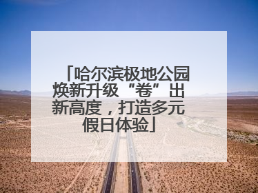 哈尔滨极地公园焕新升级“卷”出新高度，打造多元假日体验