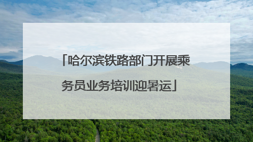 哈尔滨铁路部门开展乘务员业务培训迎暑运