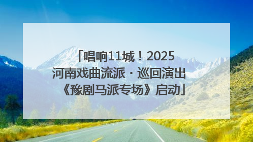 唱响11城！2025河南戏曲流派・巡回演出《豫剧马派专场》启动
