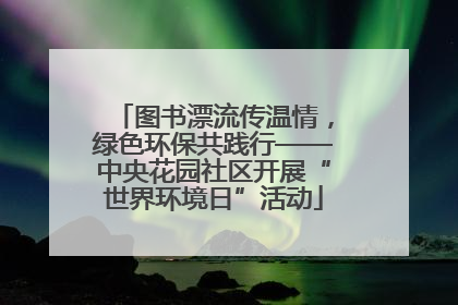 图书漂流传温情，绿色环保共践行——中央花园社区开展“世界环境日”活动