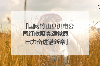 国网竹山县供电公司红歌嘹亮颂党恩 电力奋进谱新章