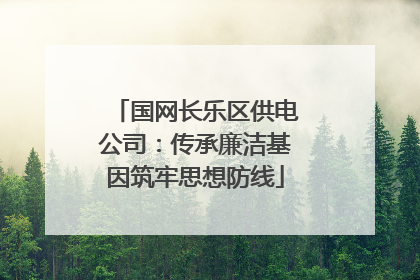 国网长乐区供电公司：传承廉洁基因筑牢思想防线