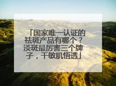 国家唯一认证的祛斑产品有哪个？淡斑最厉害三个牌子，干敏肌悟透