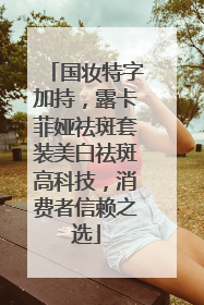 国妆特字加持，露卡菲娅祛斑套装美白祛斑高科技，消费者信赖之选