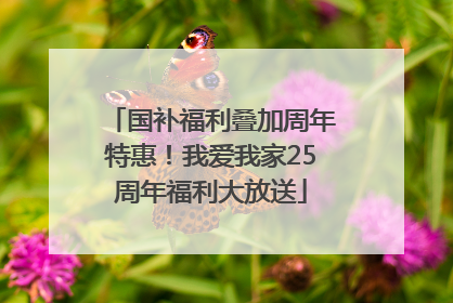 国补福利叠加周年特惠！我爱我家25周年福利大放送