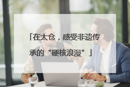 在太仓，感受非遗传承的“硬核浪漫”