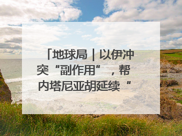 地球局｜以伊冲突“副作用”，帮内塔尼亚胡延续“政治生命”