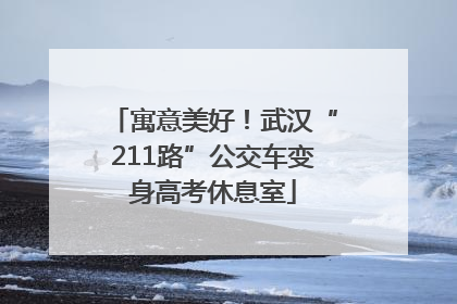 寓意美好！武汉“211路”公交车变身高考休息室