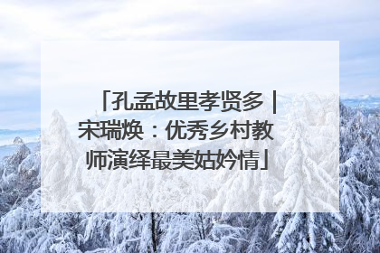 孔孟故里孝贤多｜宋瑞焕：优秀乡村教师演绎最美姑妗情
