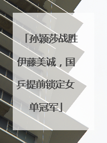 孙颖莎战胜伊藤美诚，国乒提前锁定女单冠军