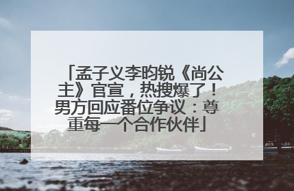 孟子义李昀锐《尚公主》官宣，热搜爆了！男方回应番位争议：尊重每一个合作伙伴