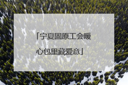宁夏固原工会暖心包里藏爱意