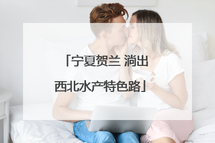 宁夏贺兰 淌出西北水产特色路