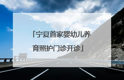 宁夏首家婴幼儿养育照护门诊开诊
