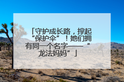 守护成长路，撑起“保护伞”！她们拥有同一个名字——“龙法妈妈”
