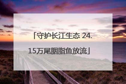 守护长江生态 24.15万尾胭脂鱼放流