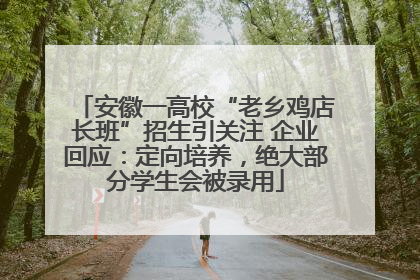 安徽一高校“老乡鸡店长班”招生引关注 企业回应：定向培养，绝大部分学生会被录用