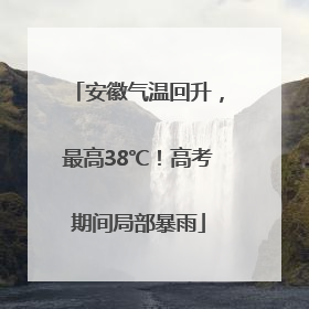 安徽气温回升，最高38℃！高考期间局部暴雨