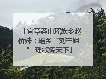 宜章莽山瑶族乡赵桥妹：瑶乡“刘三姐” 瑶歌传天下