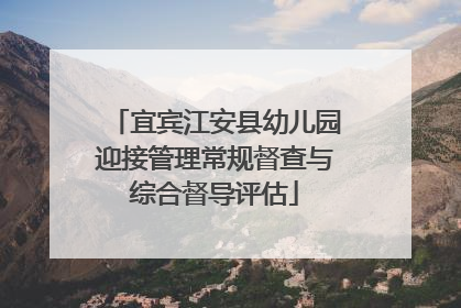宜宾江安县幼儿园迎接管理常规督查与综合督导评估