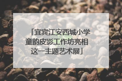 宜宾江安西城小学童韵皮影工作坊亮相这一主题艺术展