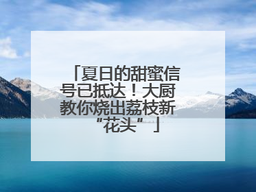 夏日的甜蜜信号已抵达！大厨教你烧出荔枝新“花头”
