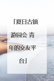 夏日古镇游园会 青年的交友平台
