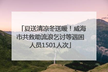 夏送清凉冬送暖！威海市共救助流浪乞讨等遇困人员1501人次