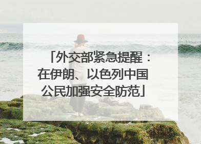 外交部紧急提醒：在伊朗、以色列中国公民加强安全防范