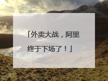 外卖大战，阿里终于下场了！