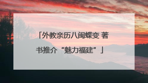 外教亲历八闽蝶变 著书推介“魅力福建”